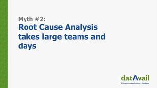 Myth #2:
Root Cause Analysis
takes large teams and
days
 