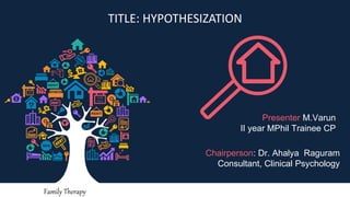 TITLE: HYPOTHESIZATION
Presenter M.Varun
II year MPhil Trainee CP
Chairperson: Dr. Ahalya Raguram
Consultant, Clinical Psychology
Family Therapy
 