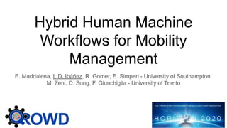 Hybrid Human Machine
Workflows for Mobility
Management
E. Maddalena, L.D. Ibáñez, R. Gomer, E. Simperl - University of Southampton.
M. Zeni, D. Song, F. Giunchiglia - University of Trento
 