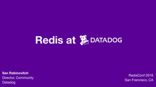 Redis at
RedisConf 2016

San Francisco, CA
Ilan Rabinovitch
Director, Community 
Datadog
 