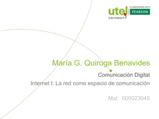 María G. Quiroga Benavides
Comunicación Digital
Internet I: La red como espacio de comunicación
Mat: 000023045
 