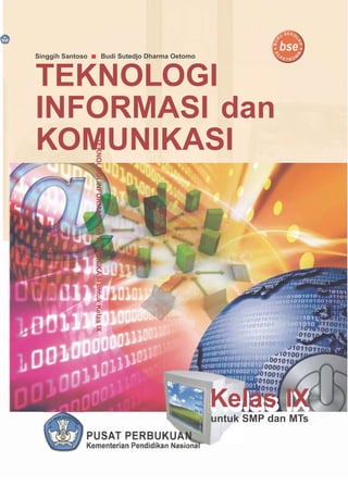 Singgih Santoso Budi Sutedjo Dharma Oetomo
TEKNOLOGI
INFORMASI dan
KOMUNIKASI
Kelas IX
untuk SMP dan MTs
TEKNOLOGIINFORMASIdanKOMUNIKASIuntukKelasIX
 