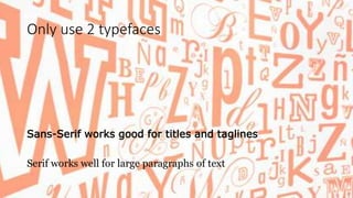 Only use 2 typefaces
Sans-Serif works good for titles and taglines
Serif works well for large paragraphs of text
 