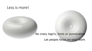 Less is more!
No crazy logo’s, fonts or punctuation
Let people focus on your work
 