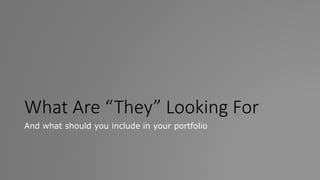 What Are “They” Looking For
And what should you include in your portfolio
 