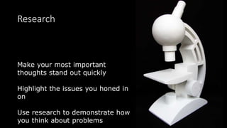 Research
Make your most important
thoughts stand out quickly
Highlight the issues you honed in
on
Use research to demonstrate how
you think about problems
 