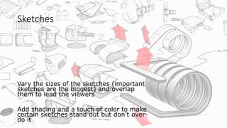 Sketches
Vary the sizes of the sketches (important
sketches are the biggest) and overlap
them to lead the viewers
Add shading and a touch of color to make
certain sketches stand out but don’t over-
do it
 