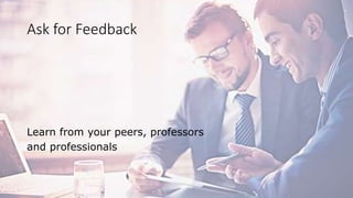 Ask for Feedback
Learn from your peers, professors
and professionals
 