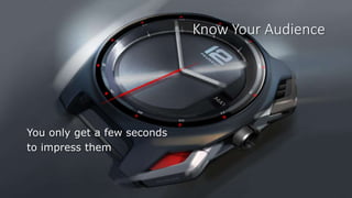 Know Your Audience
You only get a few seconds
to impress them
 