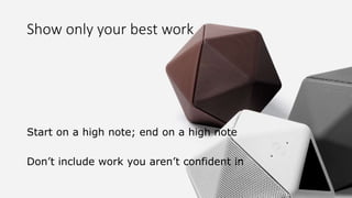 Show only your best work
Start on a high note; end on a high note
Don’t include work you aren’t confident in
 