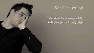 Don’t be boring!
Tailor the voice of your portfolio
to fit your personal design style
 
