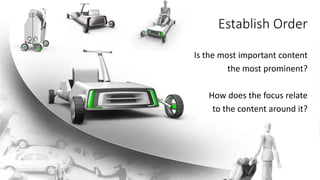 Establish Order
Is the most important content
the most prominent?
How does the focus relate
to the content around it?
 