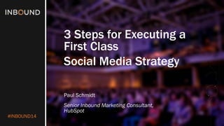 #INBOUND14 
3 Steps for Executing a First Class 
Social Media Strategy 
Paul Schmidt 
Senior Inbound Marketing Consultant, HubSpot  