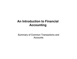 An Introduction to Financial
Accounting
Summary of Common Transactions and
Accounts
 