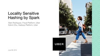 Alain Rodriguez, Fraud Platform, Uber
Kelvin Chu, Hadoop Platform, Uber
Locality Sensitive
Hashing by Spark
June 08, 2016
 