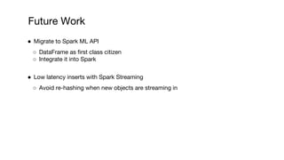 Future Work
● Migrate to Spark ML API
○ DataFrame as first class citizen
○ Integrate it into Spark
● Low latency inserts w...