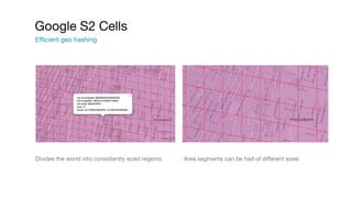 Divides the world into consistently sized regions. Area segments can be had of different sizes
Google S2 Cells
Efficient g...