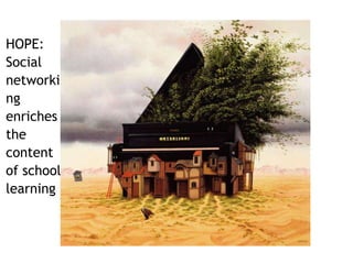 HOPE: 
Social 
networki 
ng 
enriches 
the 
content 
of school 
learning 
 