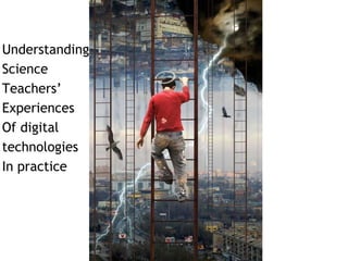 Understanding 
Science 
Teachers’ 
Experiences 
Of digital 
technologies 
In practice 
 