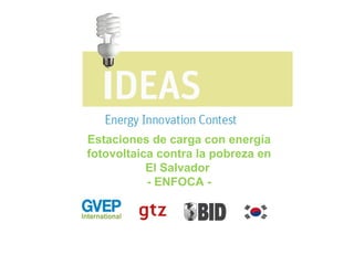 Estaciones de carga con energía
fotovoltaica contra la pobreza en
El Salvador
- ENFOCA -
 