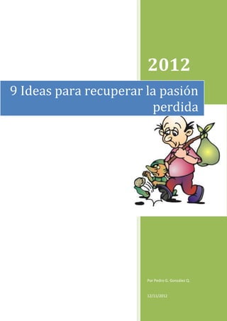 2012
9 Ideas para recuperar la pasión
                        perdida




                       Por Pedro G. González Q.


                       12/11/2012
 