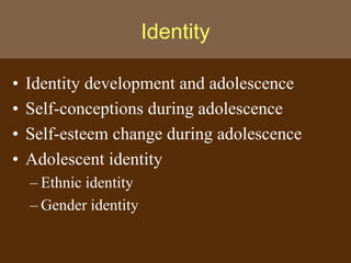 Identity
• Identity development and adolescence
• Self-conceptions during adolescence
• Self-esteem change during adolescence
• Adolescent identity
– Ethnic identity
– Gender identity
 