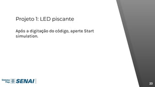 Projeto 1: LED piscante
23
Após a digitação do código, aperte Start
simulation.
 