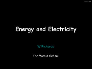 11/22/14 
EEnneerrggyy aanndd EElleeccttrriicciittyy 
W Richards 
The Weald School 
 