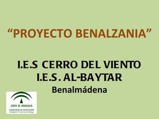 “PROYECTO BENALZANIA”

 I.E.S CERRO DEL VIENTO
      I.E.S . AL-BAYTAR
       Benalmádena
 