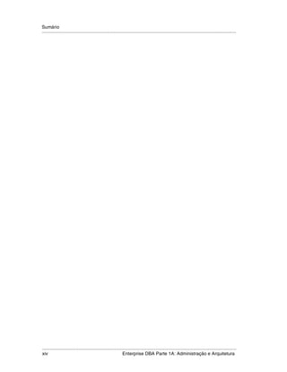 Sumário
.....................................................................................................................................................




.....................................................................................................................................................
xiv                                                          Enterprise DBA Parte 1A: Administração e Arquitetura
 