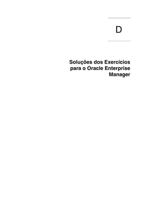 D
               ................................




Soluções dos Exercícios
para o Oracle Enterprise
               Manager
 