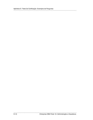Apêndice E: Teste de Certificação: Exemplos de Perguntas
.....................................................................................................................................................




.....................................................................................................................................................
E-10                                                         Enterprise DBA Parte 1A: Administração e Arquitetura
 