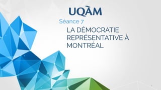 2
LA DÉMOCRATIE
REPRÉSENTATIVE À
MONTRÉAL
Séance 7
 