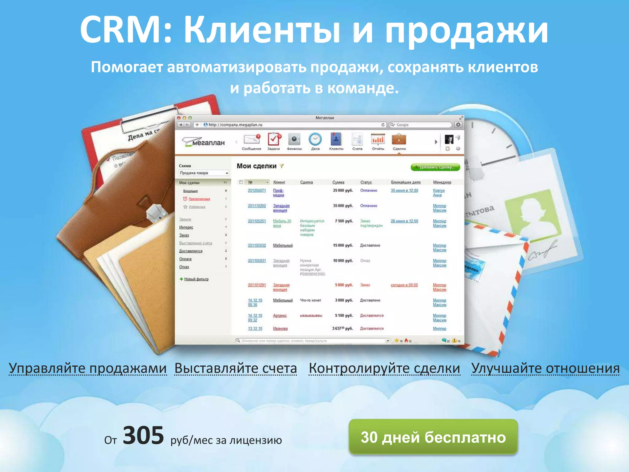 CRM: Клиенты и продажи
          Помогает автоматизировать продажи, сохранять клиентов
                          и работать в команде.




Управляйте продажами Выставляйте счета Контролируйте сделки Улучшайте отношения



            От   305 руб/мес за лицензию     30 дней бесплатно
 