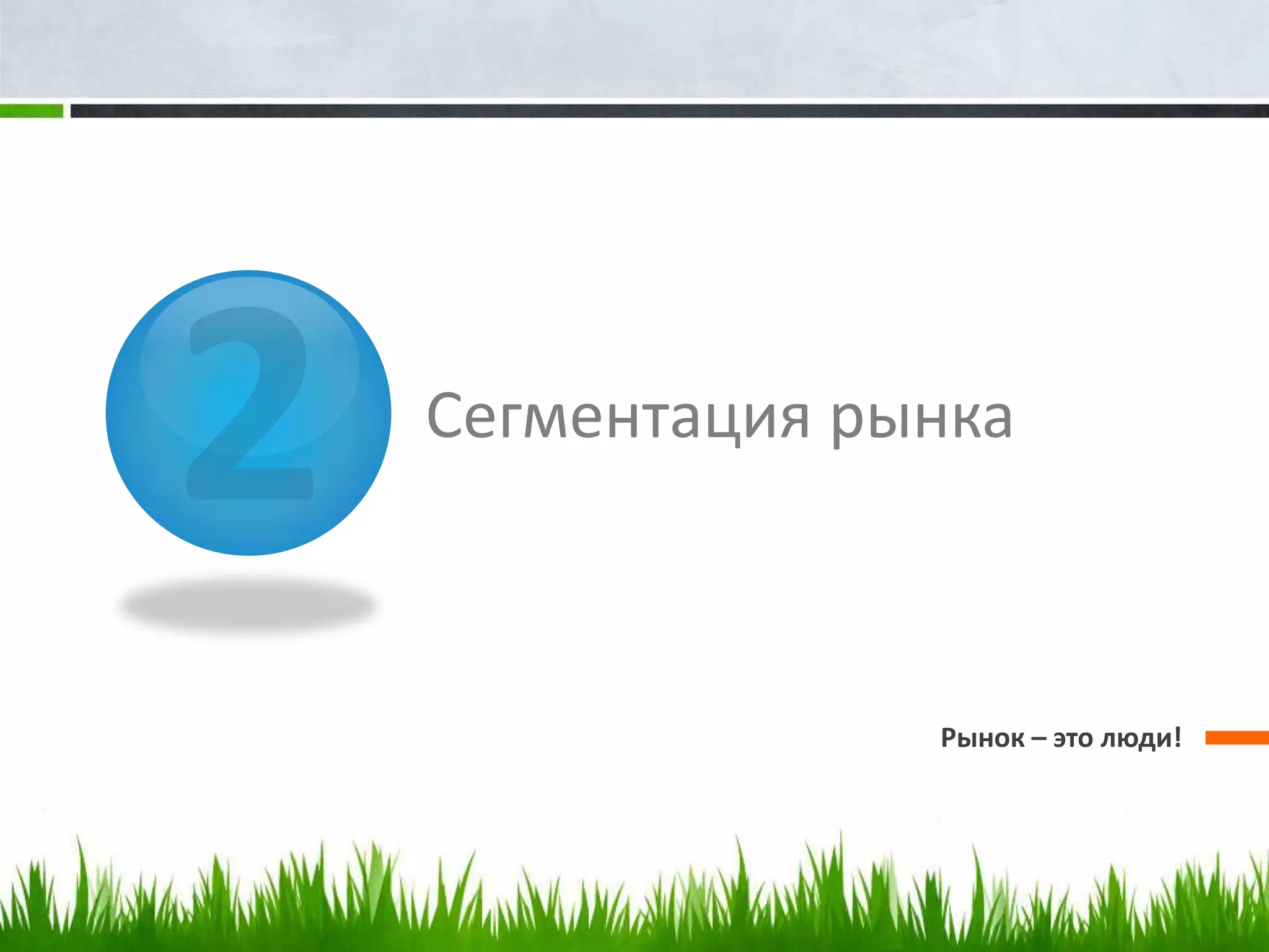 Сегментация рынка



              Рынок – это люди!
 