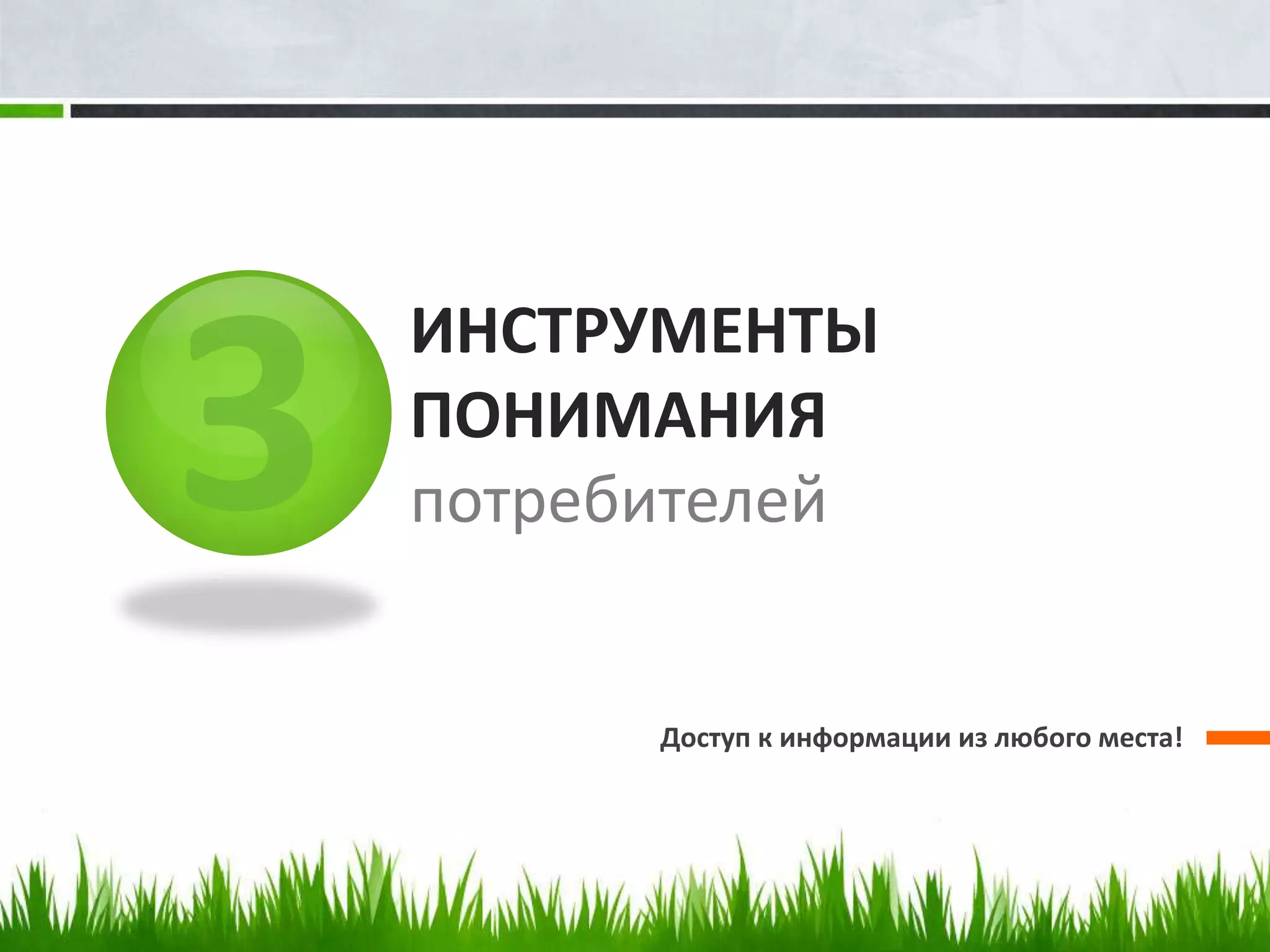 ИНСТРУМЕНТЫ
ПОНИМАНИЯ
потребителей


      Доступ к информации из любого места!
 