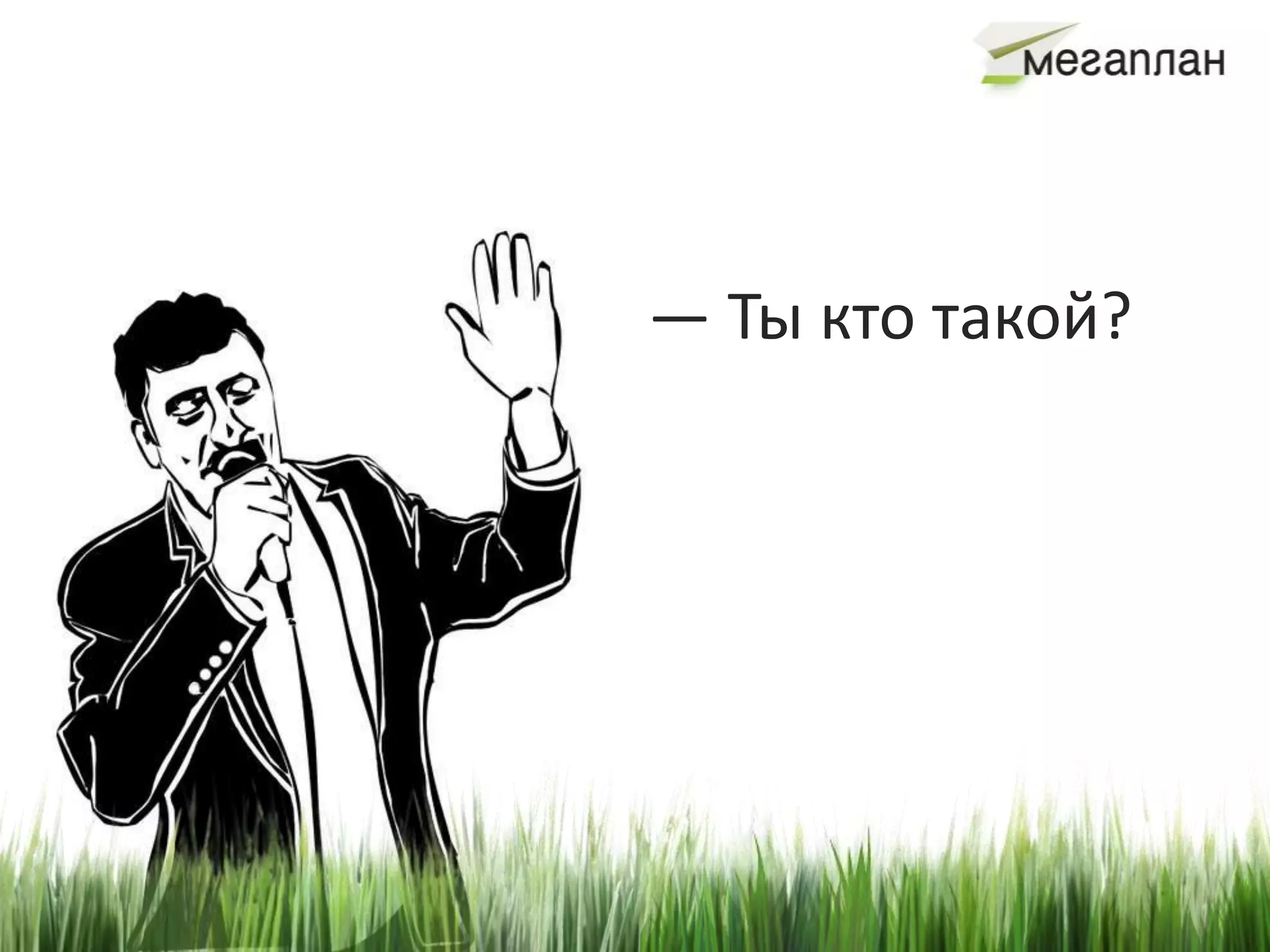 — Ты кто такой?
 