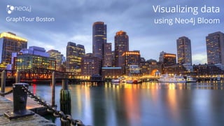 1
GraphTour Boston
Visualizing data
using Neo4j Bloom
 