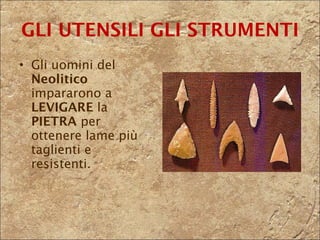 GLI UTENSILI   GLI STRUMENTI Gli uomini del  Neolitico  impararono a  LEVIGARE  la  PIETRA  per ottenere lame più taglienti e resistenti. 
