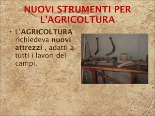 L’ AGRICOLTURA  richiedeva  nuovi attrezzi  , adatti a tutti i lavori dei campi. NUOVI STRUMENTI PER L’AGRICOLTURA 