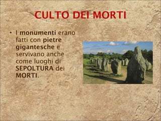 CULTO DEI MORTI I  monumenti  erano fatti con  pietre gigantesche  e servivano anche come luoghi di  SEPOLTURA  dei  MORTI . 