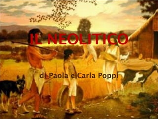 IL NEOLITICO di Paola e Carla Poppi 