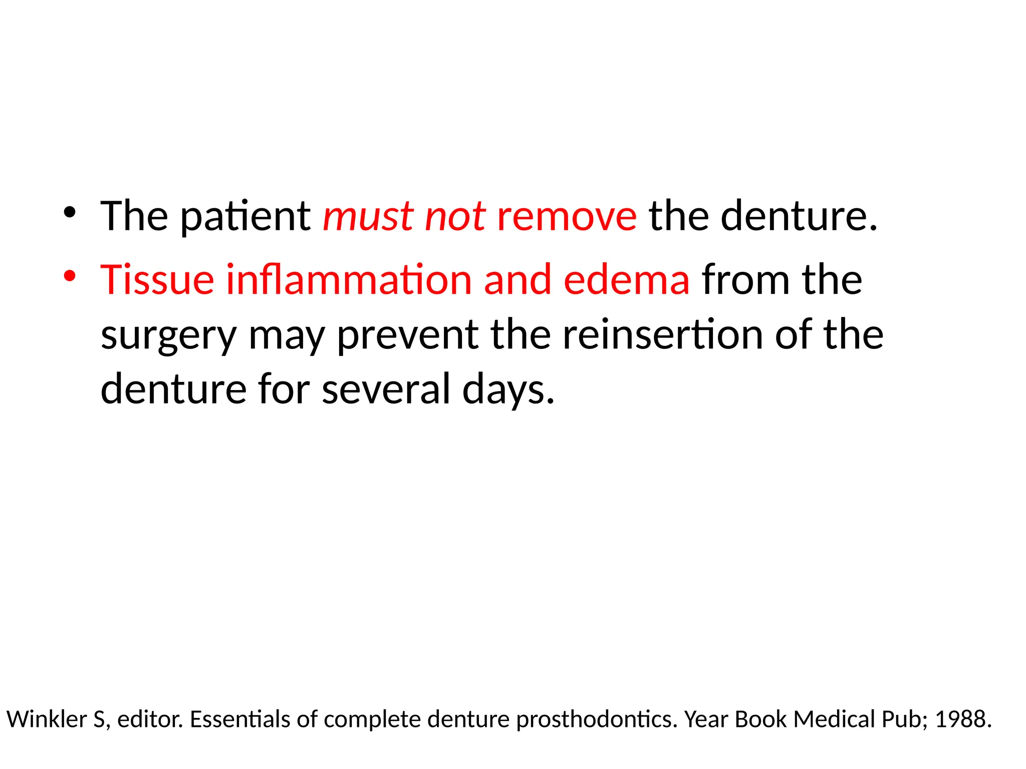 • The patient must not remove the denture.
• Tissue inflammation and edema from the
surgery may prevent the reinsertion of the
denture for several days.
Winkler S, editor. Essentials of complete denture prosthodontics. Year Book Medical Pub; 1988.
 