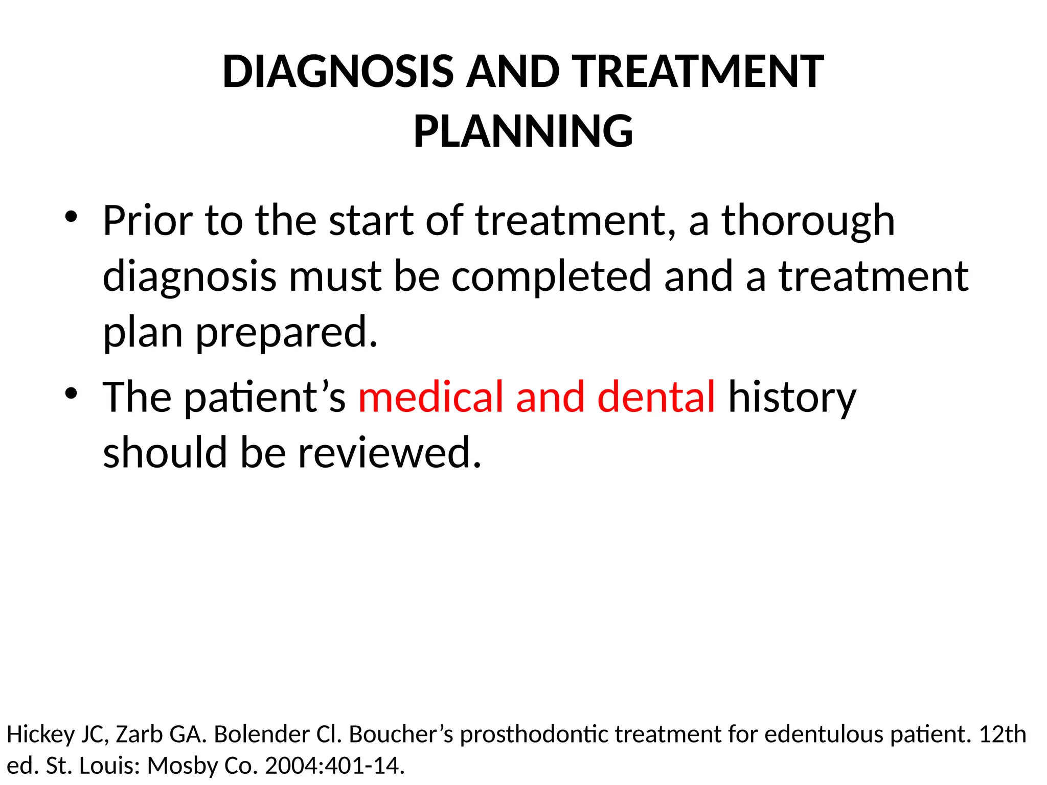 DIAGNOSIS AND TREATMENT
PLANNING
• Prior to the start of treatment, a thorough
diagnosis must be completed and a treatment
plan prepared.
• The patient’s medical and dental history
should be reviewed.
Hickey JC, Zarb GA. Bolender Cl. Boucher’s prosthodontic treatment for edentulous patient. 12th
ed. St. Louis: Mosby Co. 2004:401-14.
 