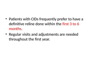 • Patients with CIDs frequently prefer to have a
definitive reline done within the first 3 to 6
months.
• Regular visits and adjustments are needed
throughout the first year.
 