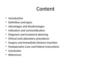 Content
• Introduction
• Definition and types
• Advantages and disadvantages
• Indication and contraindication
• Diagnosis and treatment planning
• Clinical and Laboratory procedures
• Surgery and Immediate Denture Insertion
• Postoperative Care and Patient Instructions
• Conclusion
• References
 