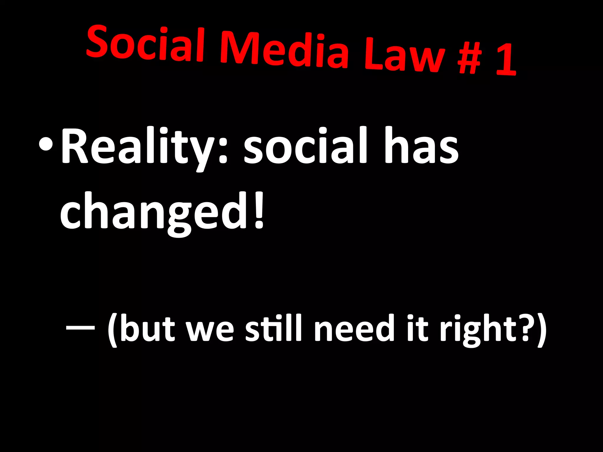 • Reality:	
  social	
  has	
  
changed!	
  
– 	
  (but	
  we	
  s8ll	
  need	
  it	
  right?)	
  
Social	
  Media	
  Law	
  #	
  1	
  	
  
	
  
 