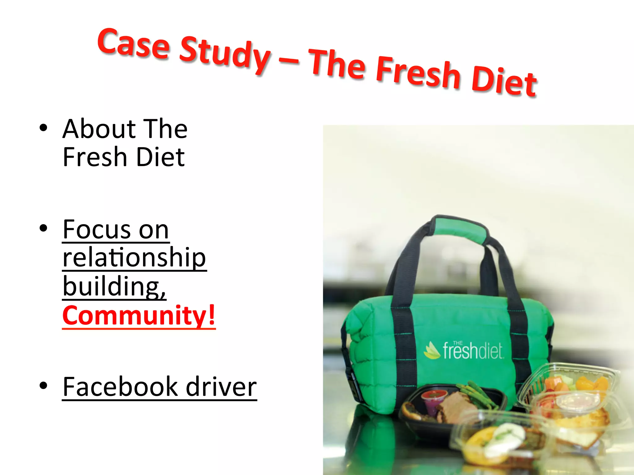Case	
  Study	
  –	
  The	
  Fresh	
  Diet	
  
•  About	
  The	
  
Fresh	
  Diet	
  
•  Focus	
  on	
  
rela8onship	
  
building,	
  
Community!	
  
•  Facebook	
  driver	
  
 