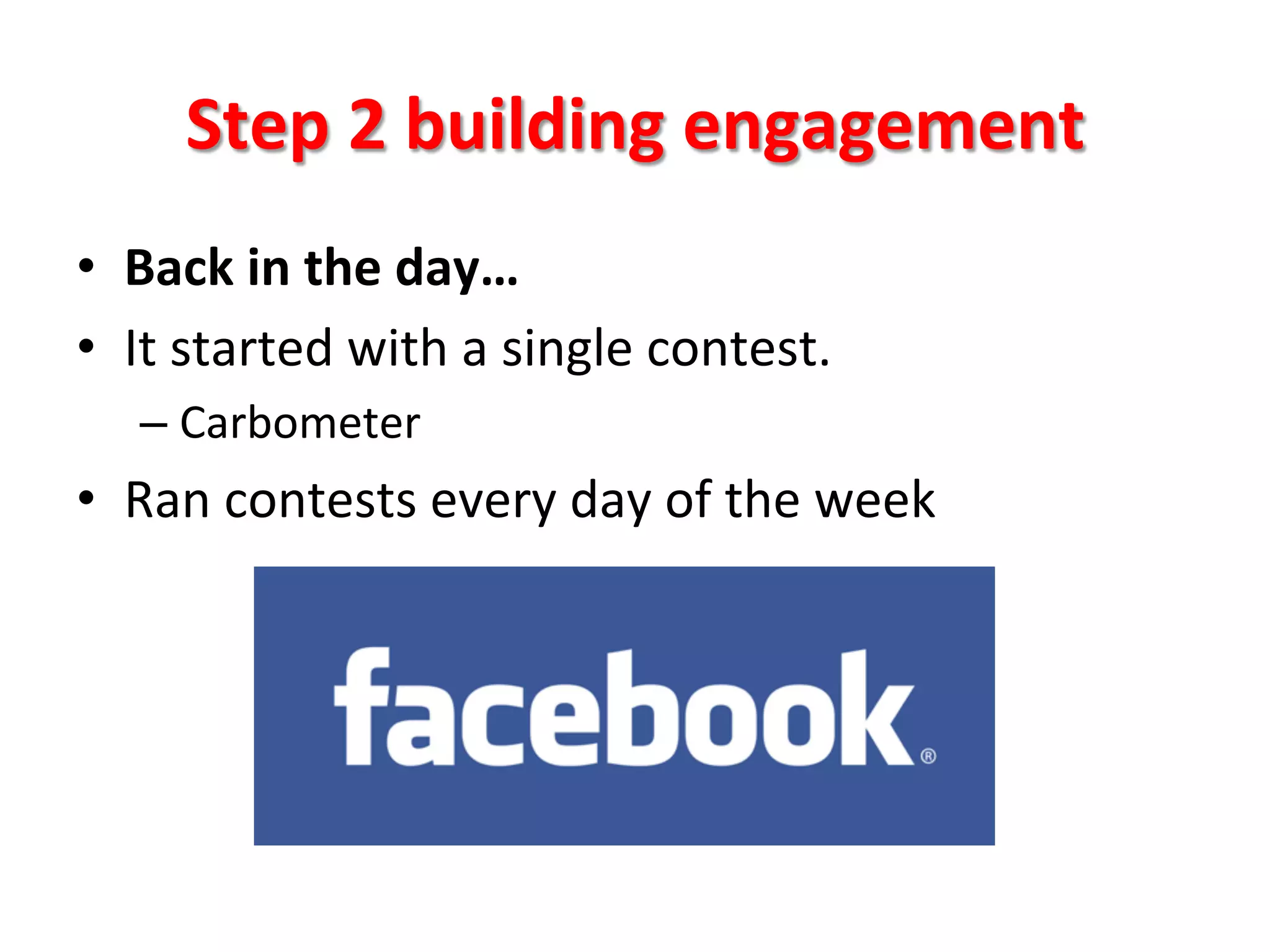 Step	
  2	
  building	
  engagement	
  
•  Back	
  in	
  the	
  day…	
  
•  It	
  started	
  with	
  a	
  single	
  contest.	
  
– Carbometer	
  	
  
•  Ran	
  contests	
  every	
  day	
  of	
  the	
  week	
  
 