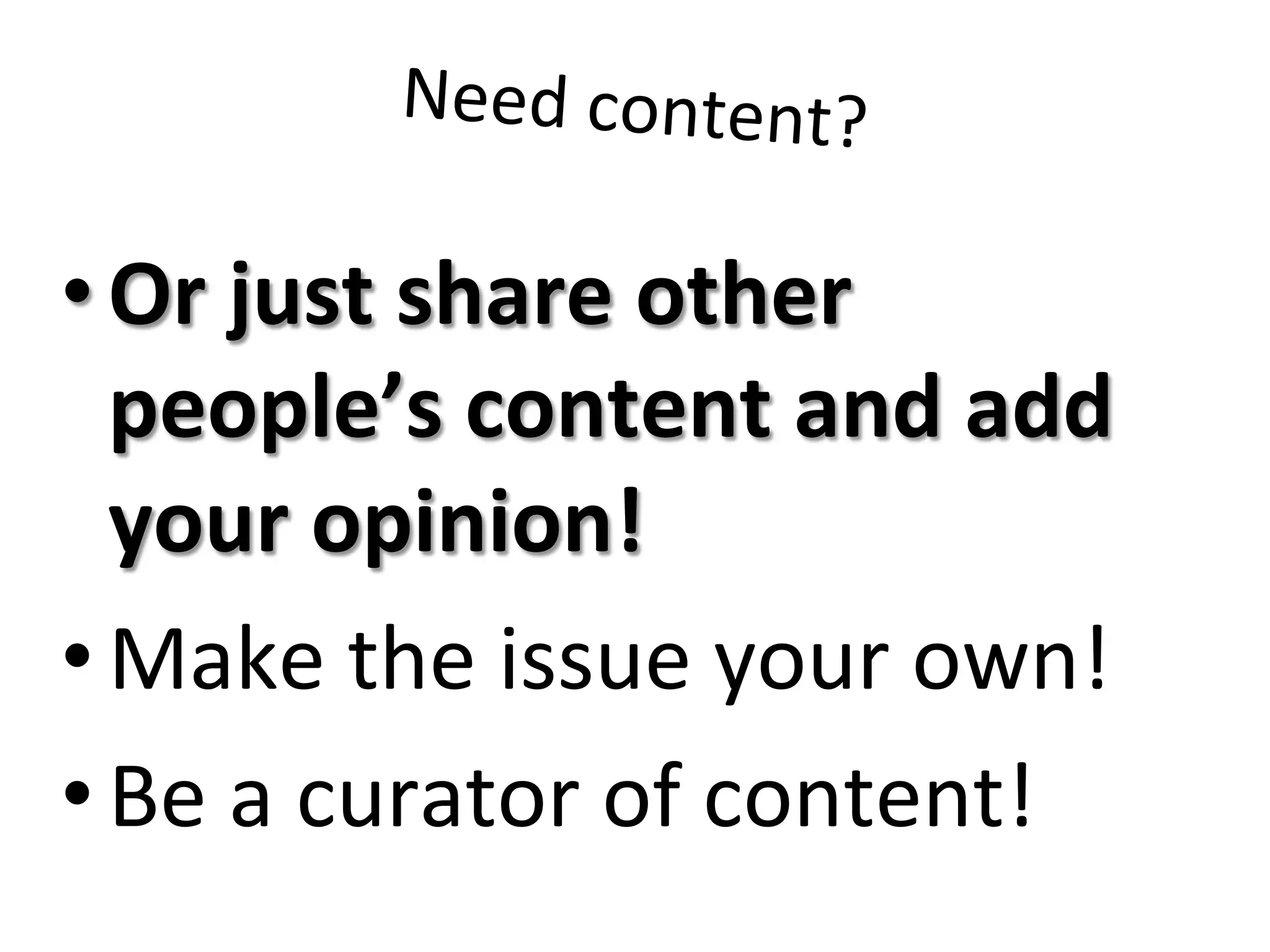 Need	
  content?	
  
• Or	
  just	
  share	
  other	
  
people’s	
  content	
  and	
  add	
  
your	
  opinion!	
  
• Make	
  the	
  issue	
  your	
  own!	
  
• Be	
  a	
  curator	
  of	
  content!	
  
 